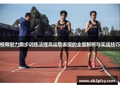 极限耐力跑步训练法提高运动表现的全面解析与实战技巧